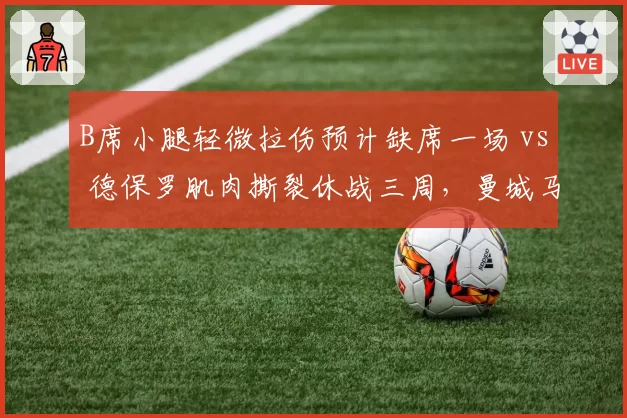 B席小腿轻微拉伤预计缺席一场 vs 德保罗肌肉撕裂休战三周,曼城马竞中场伤愈节奏迥异