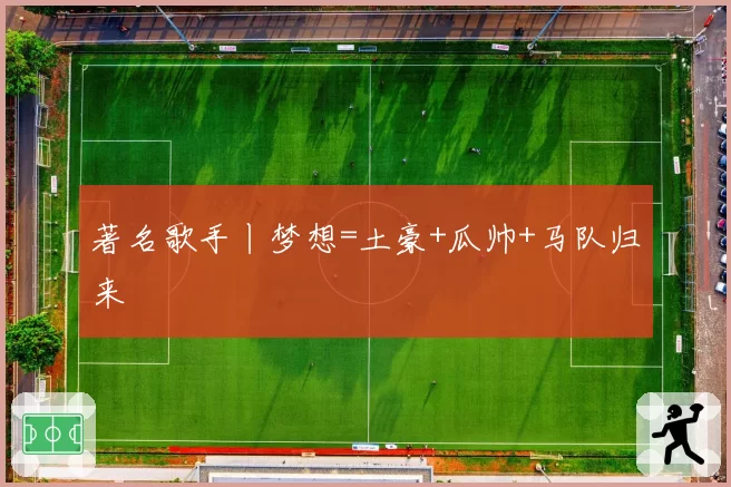 著名歌手丨梦想=土豪+瓜帅+马队归来