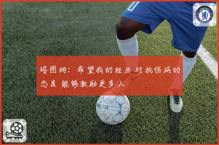 塔图姆:希望我的经历 对抗伤病的态度 能够激励更多人