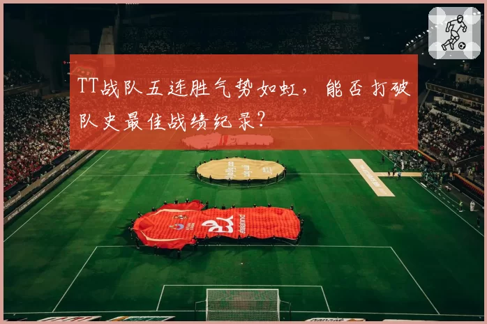 TT战队五连胜气势如虹，能否打破队史最佳战绩纪录？