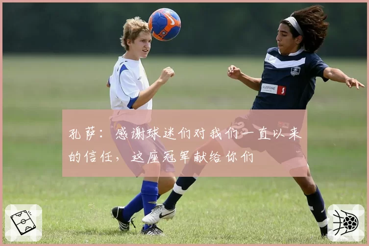 孔萨：感谢球迷们对我们一直以来的信任，这座冠军献给你们
