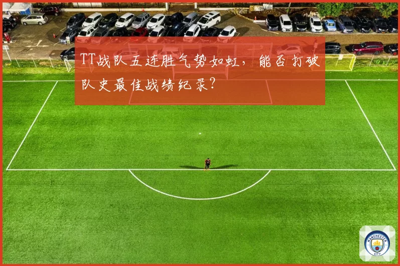 TT战队五连胜气势如虹,能否打破队史最佳战绩纪录?