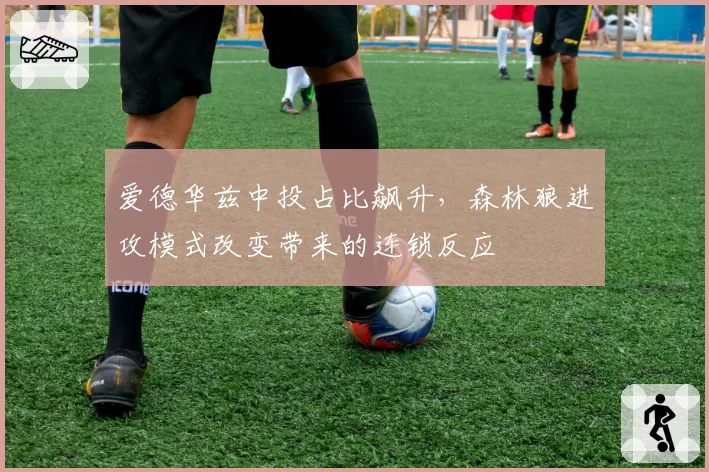 爱德华兹中投占比飙升，森林狼进攻模式改变带来的连锁反应