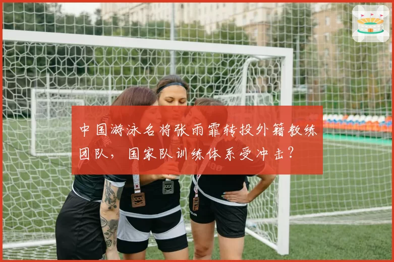 中国游泳名将张雨霏转投外籍教练团队，国家队训练体系受冲击？