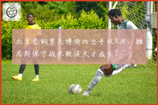 北京首钢曾凡博场均出手仅8次,雅尼斯保守战术耽误天才成长?